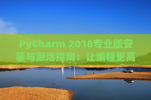 PyCharm 2018专业版安装与激活指南：让编程更高效